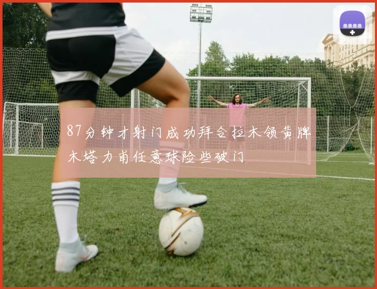 87分钟才射门成功拜合拉木领黄牌木塔力甫任意球险些破门