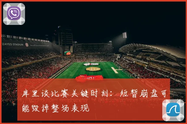 库里谈比赛关键时刻：短暂崩盘可能毁掉整场表现