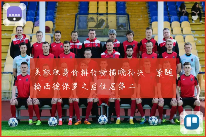 美职联身价排行榜揭晓孙兴慜紧随梅西德保罗之后位居第二