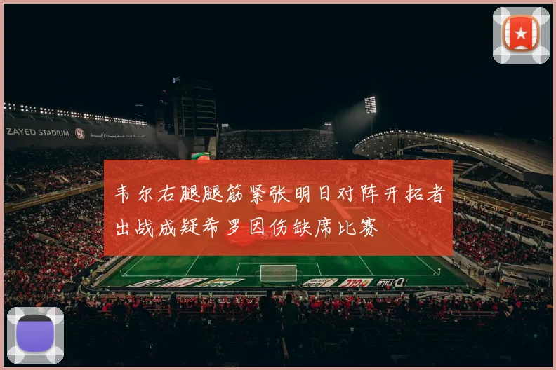 韦尔右腿腿筋紧张明日对阵开拓者出战成疑希罗因伤缺席比赛