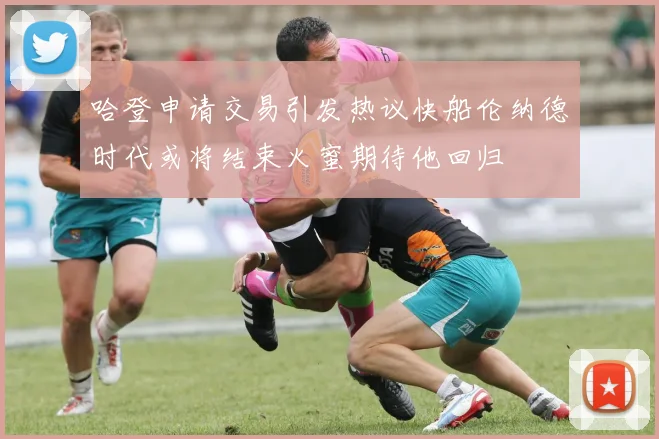 哈登申请交易引发热议快船伦纳德时代或将结束火蜜期待他回归