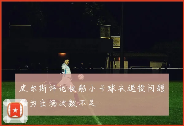 皮尔斯评论快船小卡球衣退役问题认为出场次数不足
