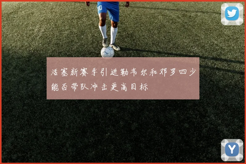 活塞新赛季引进勒韦尔和邓罗四少能否带队冲击更高目标