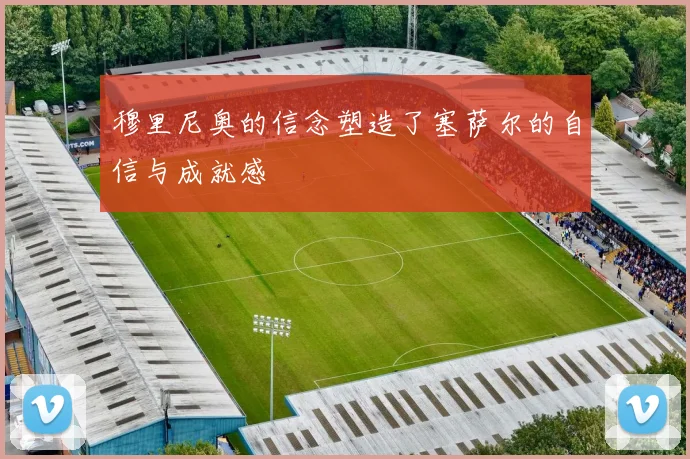 穆里尼奥的信念塑造了塞萨尔的自信与成就感