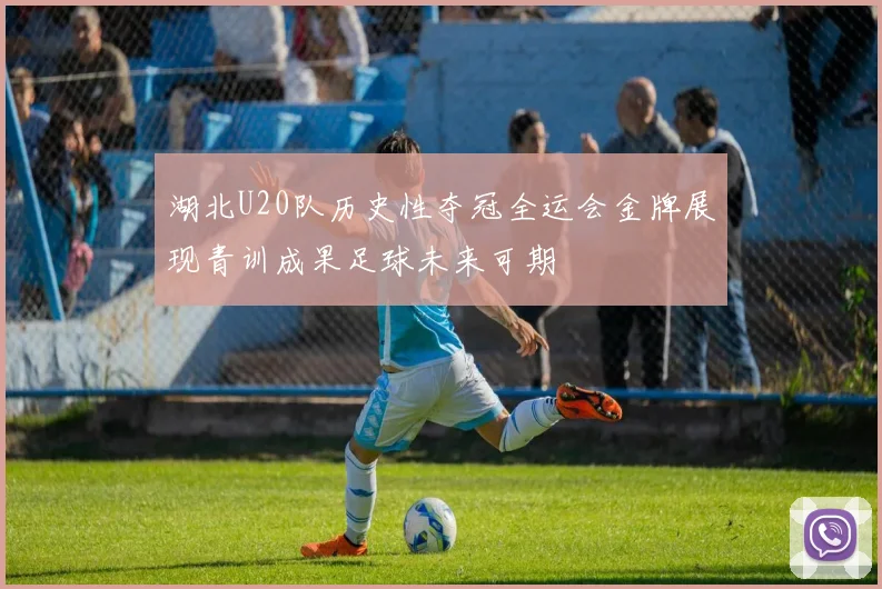 湖北U20队历史性夺冠全运会金牌展现青训成果足球未来可期