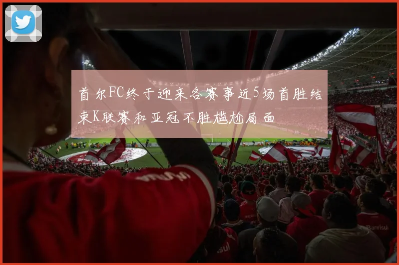 首尔FC终于迎来各赛事近5场首胜结束K联赛和亚冠不胜尴尬局面
