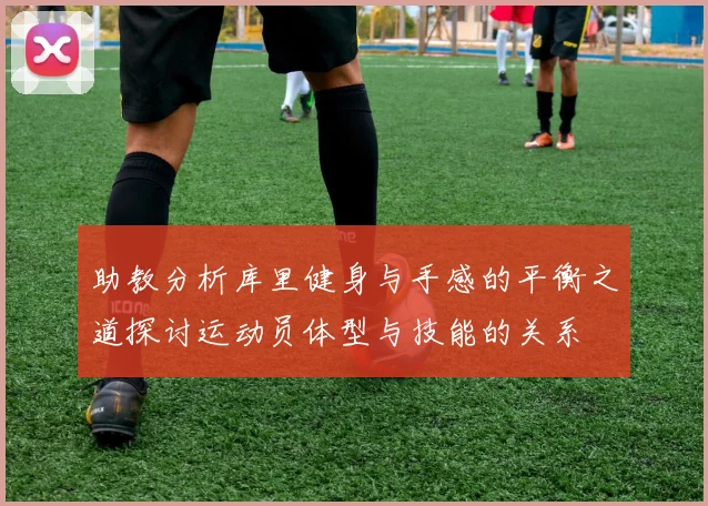 助教分析库里健身与手感的平衡之道探讨运动员体型与技能的关系